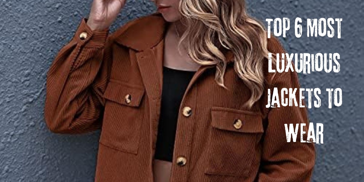 Top 6 Most Luxurious Jackets to Wear